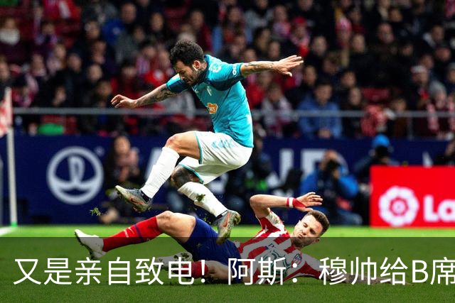又是亲自致电！阿斯：穆帅给B席打电话后，球员下定决心加盟皇马
